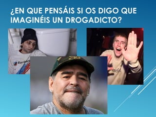 ¿EN QUE PENSÁIS SI OS DIGO QUE
IMAGINÉIS UN DROGADICTO?
 