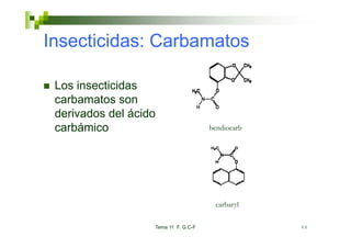 Insecticidas: Carbamatos

 Los insecticidas
 carbamatos son
    b    t
 derivados del ácido
 carbámico
    bá i                              bendiocarb




                                       carbaryl
                                             y

                   Tema 11 F. G.C-F                48
 
