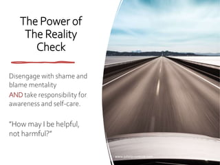 The Power of
The Reality
Check
Disengage with shame and
blame mentality
AND take responsibility for
awareness and self-care.
”How may I be helpful,
not harmful?”
www.julielarsonlcsw.com
 