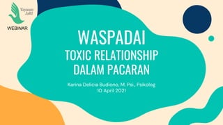 WASPADAI
TOXIC RELATIONSHIP
DALAM PACARAN
Karina Delicia Budiono, M. Psi., Psikolog
10 April 2021
WEBINAR
 