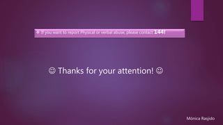  If you want to report Physical or verbal abuse, please contact 144!
 Thanks for your attention! 
Mónica Rasjido
 