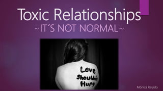 Toxic Relationships
~IT´S NOT NORMAL~
Mónica Rasjido
 