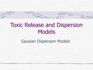 Toxic Release and Dispersion
           Models
    Gausian Dispersion Models
 