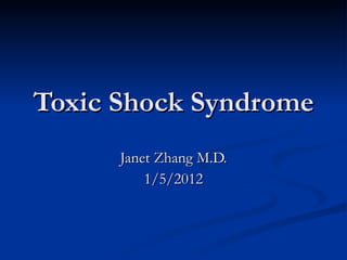 Toxic Shock Syndrome Janet Zhang M.D. 1/5/2012 