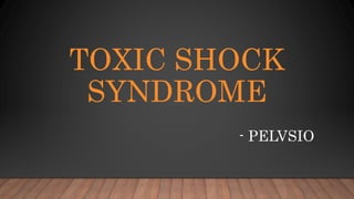TOXIC SHOCK
SYNDROME
- PELVSIO
 