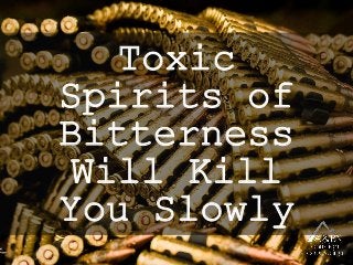 Toxic
Spirits of
Bitterness
Will Kill
You Slowly
 