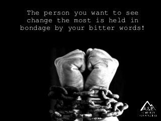 The person you want to see
change the most is held in
bondage by your bitter words!
 