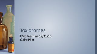 CME Teaching 12/11/15
Claire Plint
Toxidromes
 