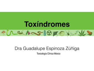 Toxíndromes
Dra Guadalupe Espinoza Zúñiga
Toxicología Clínica México
 