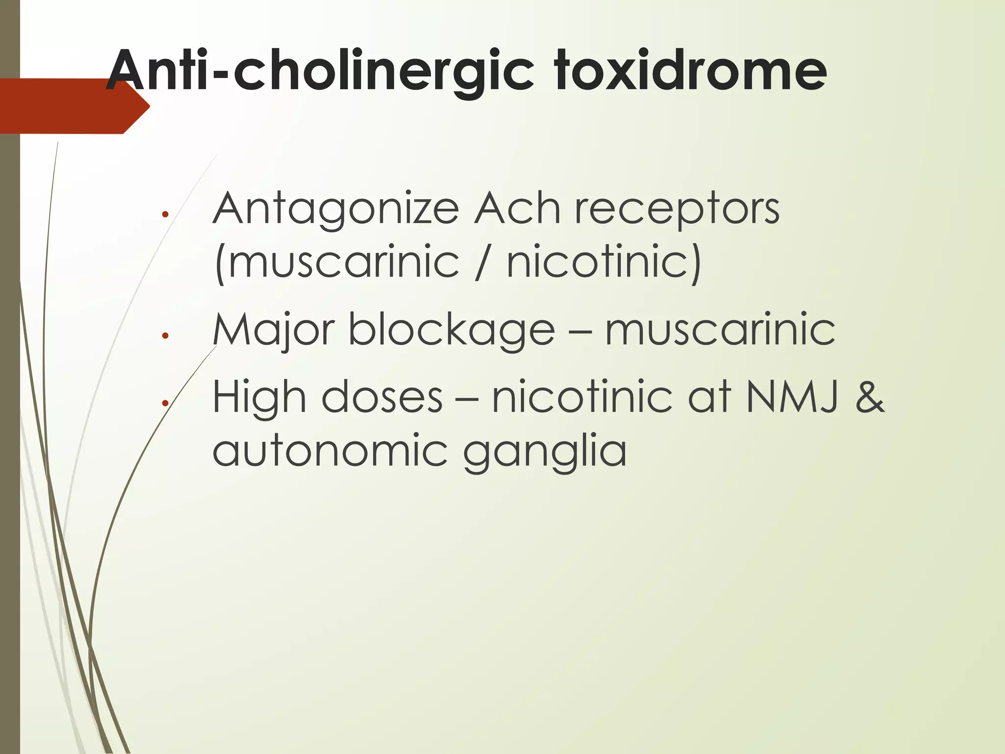 Anti-cholinergic toxidrome
• Antagonize Ach receptors
(muscarinic / nicotinic)
• Major blockage – muscarinic
• High doses – nicotinic at NMJ &
autonomic ganglia
 