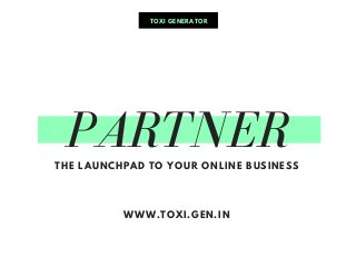 PARTNERTHE LAUNCHPAD TO YOUR ONLINE BUSINESS
WWW.TOXI.GEN.IN
TOXI GENERATOR
 