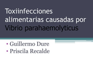 Toxiinfecciones
alimentarias causadas por
Vibrio parahaemolyticus
• Guillermo Dure
• Priscila Recalde
 