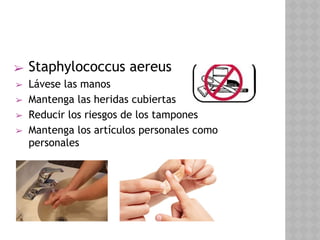 ➢ Staphylococcus aereus
➢ Lávese las manos
➢ Mantenga las heridas cubiertas
➢ Reducir los riesgos de los tampones
➢ Mantenga los artículos personales como
personales
 
