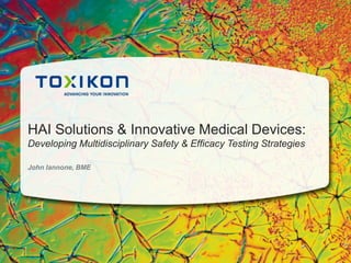 HAI Solutions & Innovative Medical Devices:
Developing Multidisciplinary Safety & Efficacy Testing Strategies
John Iannone, BME
 