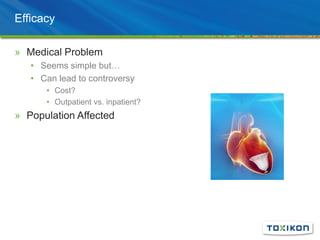Efficacy
» Medical Problem
• Seems simple but…
• Can lead to controversy
• Cost?
• Outpatient vs. inpatient?
» Population Affected
 