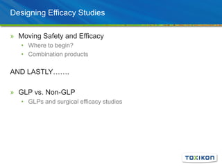 Designing Efficacy Studies
» Moving Safety and Efficacy
• Where to begin?
• Combination products
AND LASTLY…….
» GLP vs. Non-GLP
• GLPs and surgical efficacy studies
 