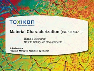 Material Characterization (ISO 10993-18)
When it is Needed
How to Satisfy the Requirements
John Iannone
Program Manager/ Technical Specialist

 