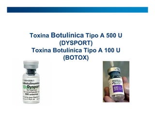 Toxina Botulínica Tipo A 500 U
          (DYSPORT)
 Toxina Botulínica Tipo A 100 U
           (BOTOX)
 