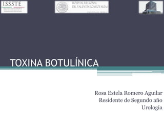 TOXINA BOTULÍNICA

                Rosa Estela Romero Aguilar
                 Residente de Segundo año
                                  Urología
 
