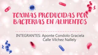 TOXINAS PRODUCIDAS POR
BACTERIAS EN ALIMENTOS
INTEGRANTES: Aponte Condolo Graciela
Calle Vilchez Nallely
 