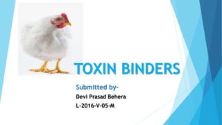 TOXIN BINDERS
Submitted by-
Devi Prasad Behera
L-2016-V-05-M
 