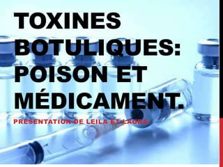 TOXINES
BOTULIQUES:
POISON ET
MÉDICAMENT.
PRÉSENTATION DE LEILA ET LAURA.
 