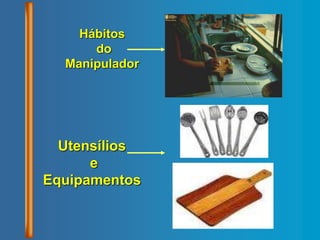 Hábitos
do
Manipulador
Utensílios
e
Equipamentos
 