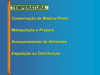 Conservação de Matéria-Prima
Manipulação e Preparo
Armazenamento de Alimentos
Exposição ou Distribuição
TEMPERATURA
 