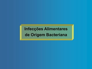 Infecções Alimentares
de Origem Bacteriana
 