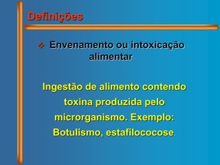  Envenamento ou intoxicação
alimentar
Ingestão de alimento contendo
toxina produzida pelo
microrganismo. Exemplo:
Botulismo, estafilococose.
Definições
 