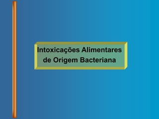 Intoxicações Alimentares
de Origem Bacteriana
 