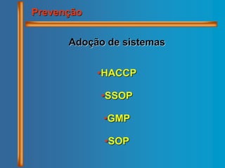 Prevenção
Adoção de sistemas
•HACCP
•SSOP
•GMP
•SOP
 