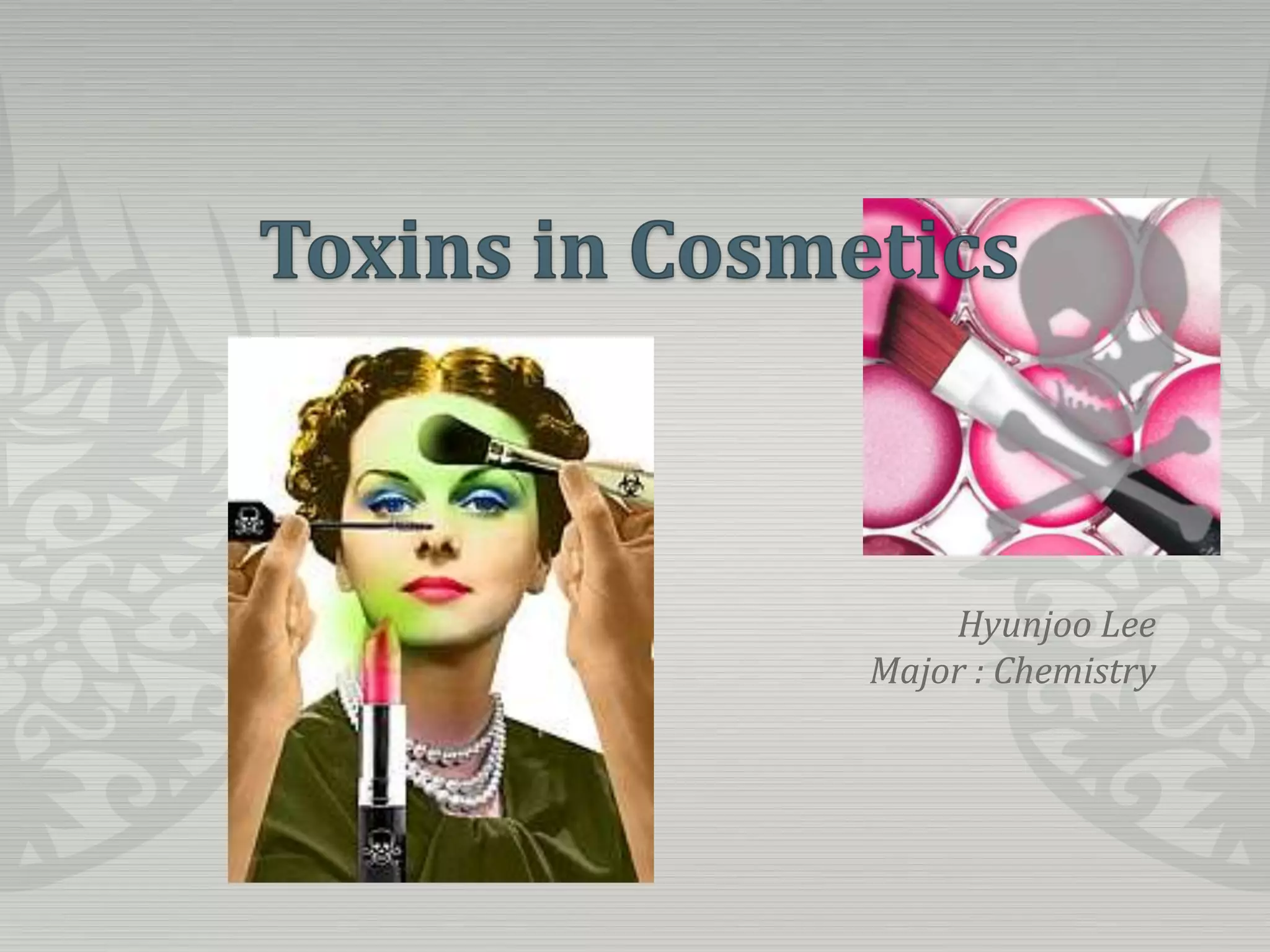Toxins in CosmeticsHyunjooLeeMajor : Chemistry