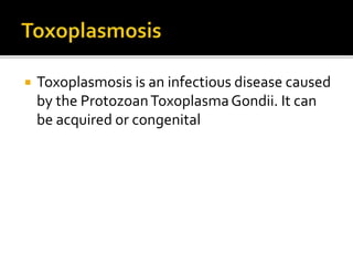 Toxoplasmosis is an infectious disease caused
by the ProtozoanToxoplasmaGondii. It can
be acquired or congenital
 