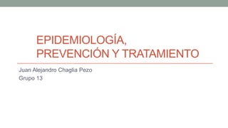 EPIDEMIOLOGÍA,
PREVENCIÓN Y TRATAMIENTO
Juan Alejandro Chaglia Pezo
Grupo 13
 