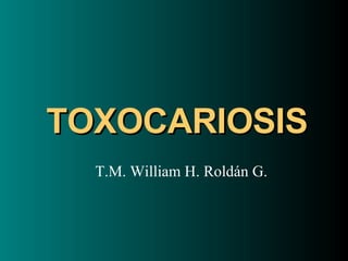 TOXOCARIOSIS T.M. William H. Roldán G. 