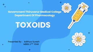 Presented By : Adithya Suresh
MBBS 𝐼𝐼𝑛𝑑
YEAR
Government Thiruvarur Medical College
Department Of Pharmacology
TOXOIDS
 