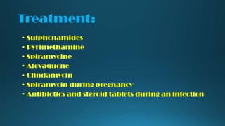 Treatment:
• Sulphonamides
• Pyrimethamine
• Spiramycine
• Atovaquone
• Clindamycin
• Spiramycin during pregnancy
• Antibiotics and steroid tablets during an infection

 