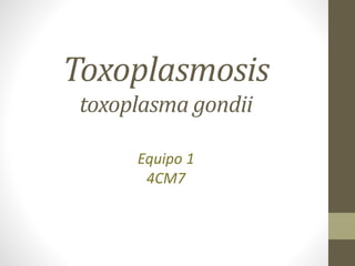 Toxoplasmosis
toxoplasma gondii
Equipo 1
4CM7
 