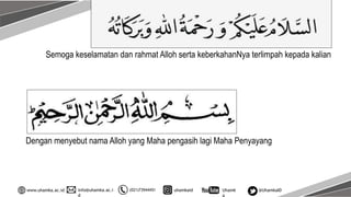 info@uhamka.ac.i
d
www.uhamka.ac.id (021)73944451 uhamkaid Uhamk
a
@UhamkaID
Semoga keselamatan dan rahmat Alloh serta keberkahanNya terlimpah kepada kalian
Dengan menyebut nama Alloh yang Maha pengasih lagi Maha Penyayang
 