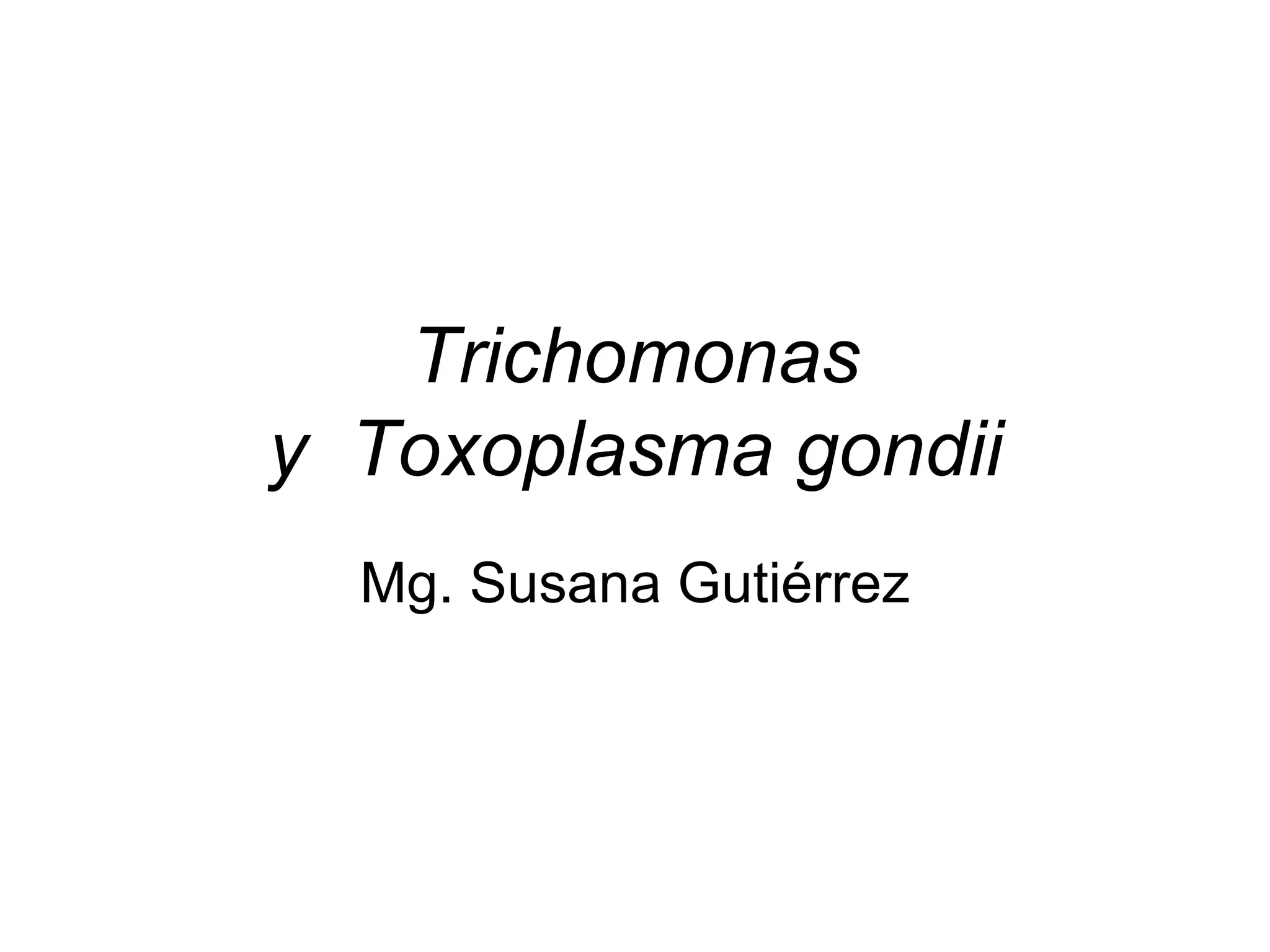 Trichomonas
y Toxoplasma gondii
Mg. Susana Gutiérrez
