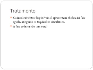Tratamento Os medicamentos disponíveis só apresentam eficácia na fase aguda, atingindo os taquizoítos circulantes. A fase crônica não tem cura! 