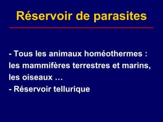 Réservoir de parasites

- Tous les animaux homéothermes :
les mammifères terrestres et marins,
les oiseaux …
- Réservoir tellurique
 