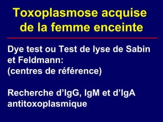Toxoplasmose acquise
  de la femme enceinte
Dye test ou Test de lyse de Sabin
et Feldmann:
(centres de référence)

Recherche d’IgG, IgM et d’IgA
antitoxoplasmique
 