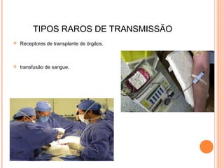 TIPOS RAROS DE TRANSMISSÃO


Receptores de transplante de órgãos.



transfusão de sangue.

 