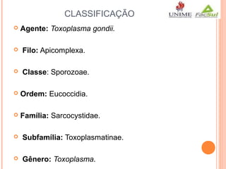 CLASSIFICAÇÃO


Agente: Toxoplasma gondii.



Filo: Apicomplexa.



Classe: Sporozoae.



Ordem: Eucoccidia.



Família: Sarcocystidae.



Subfamília: Toxoplasmatinae.



Gênero: Toxoplasma.

 