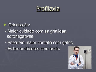 Profilaxia Orientação: - Maior cuidado com as grávidas soronegativas. - Possuem maior contato com gatos. - Evitar ambientes com areia. 