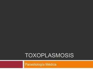 TOXOPLASMOSIS
Parasitología Médica
 