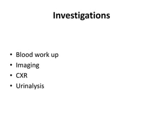 Investigations


•   Blood work up
•   Imaging
•   CXR
•   Urinalysis
 