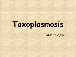 Toxoplasmosis
Parasitología
 